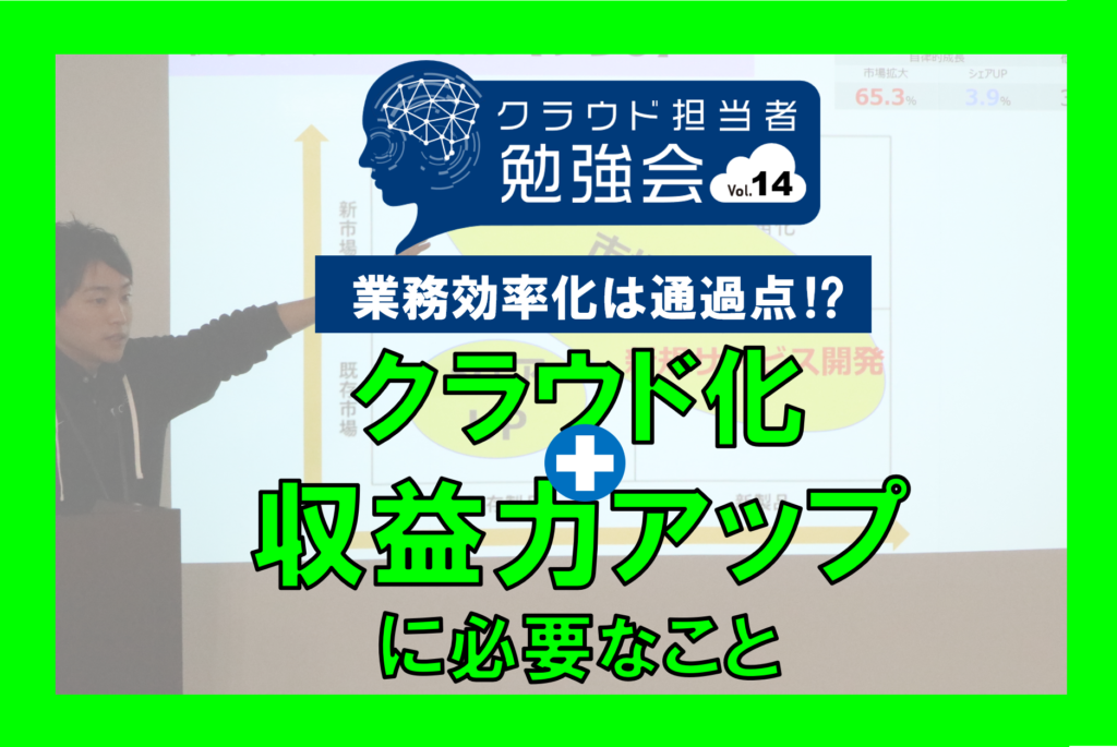 クラウド活用は当たり前！さらなる収益向上、成長に必要な取組みは？ コムデックプレゼン｜第14回クラウド担当者勉強会