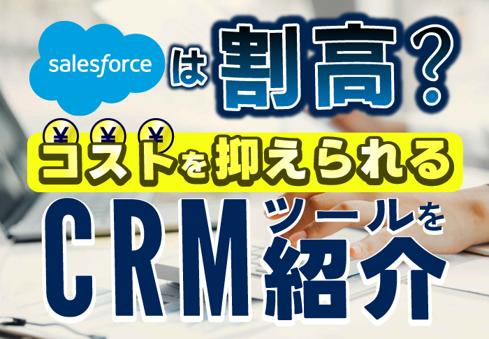 Salesforceは割高？コストを抑えられるCRMツールを紹介