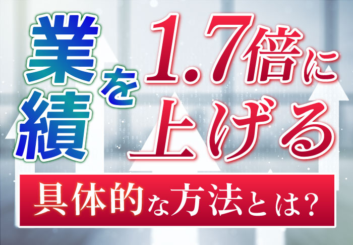 業績を上げるためには？実際に業績を1.7倍にした施策を公開