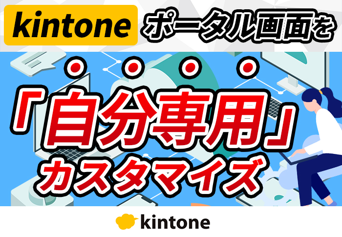 kintoneのポータルを個人別にカスタマイズ！現場にkintoneを浸透させる便利な使い方も紹介