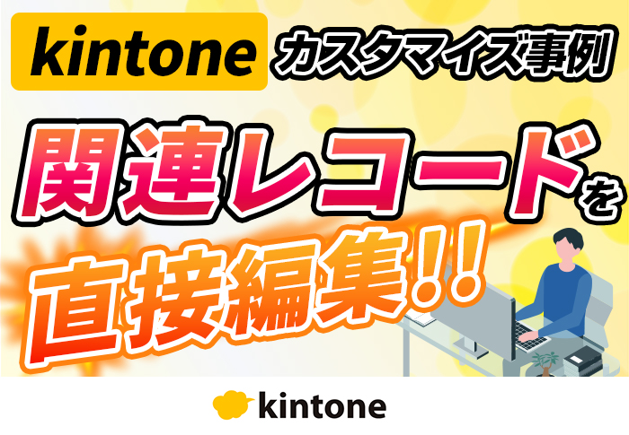 kintoneの関連レコードを直接編集！kintoneをJavaScriptでカスタマイズしてみた