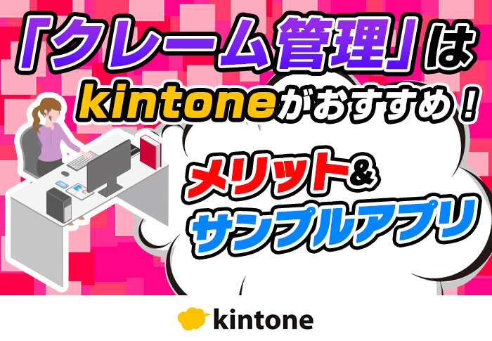 kintoneでクレーム管理をするメリットとは？おすすめアプリ4選も紹介