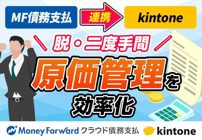 kintoneとマネーフォワードクラウド債務支払の連携でスムーズな原価管理を実現！メリットと活用例を紹介